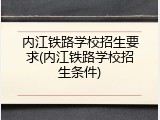 内江铁路学校招生要求(内江铁路学校招生条件)