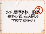安庆厨师学校一般学费多少钱(安庆厨师学校学费多少)
