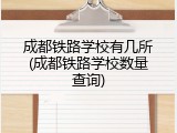 成都铁路学校有几所(成都铁路学校数量查询)
