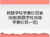 铁路学校学费价目表当地(铁路学校当地学费价目一览)