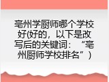 亳州学厨师哪个学校好(好的，以下是改写后的关键词：&ldquo;亳州厨师学校排名&rdquo;)