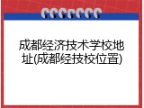 成都经济技术学校地址(成都经技校位置)