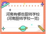 河南有哪些厨师学校(河南厨师学校一览)