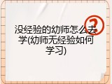 没经验的幼师怎么去学(幼师无经验如何学习)