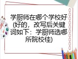 学厨师在哪个学校好(好的，改写后关键词如下：学厨师选哪所院校佳)