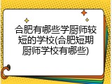 合肥有哪些学厨师较短的学校(合肥短期厨师学校有哪些)