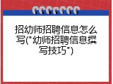 招幼师招聘信息怎么写("幼师招聘信息撰写技巧")