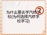 为什么要去学汽修学校(为何选择汽修学校学习)