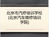 北京市汽修培训学校(北京汽车维修培训学院)