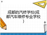 成都的汽修学校(成都汽车维修专业学校)