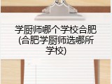 学厨师哪个学校合肥(合肥学厨师选哪所学校)