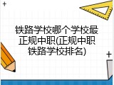 铁路学校哪个学校最正规中职(正规中职铁路学校排名)