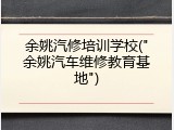 余姚汽修培训学校("余姚汽车维修教育基地")
