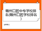 赣州口腔中专学校排名(赣州口腔学校排名)