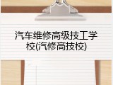 汽车维修高级技工学校(汽修高技校)