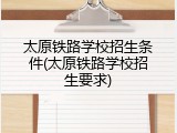 太原铁路学校招生条件(太原铁路学校招生要求)