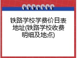 铁路学校学费价目表地址(铁路学校收费明细及地点)