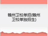 赣州卫校单招(赣州卫校单独招生)