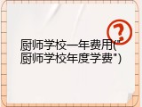 厨师学校一年费用("厨师学校年度学费")