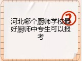 河北哪个厨师学校最好厨师中专生可以报考