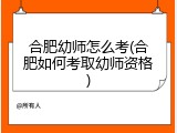合肥幼师怎么考(合肥如何考取幼师资格)