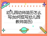 幼儿园幼师简历怎么写(如何撰写幼儿园教师简历)