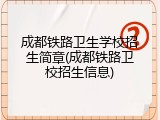 成都铁路卫生学校招生简章(成都铁路卫校招生信息)