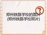郑州铁路学校的图片(郑州铁路学校照片)