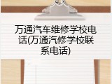 万通汽车维修学校电话(万通汽修学校联系电话)