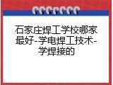石家庄焊工学校哪家最好-学电焊工技术-学焊接的