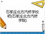 石家庄北方汽修学校吧(石家庄北方汽修学院)
