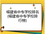 福建省中专学校排名(福建省中专学校排行榜)