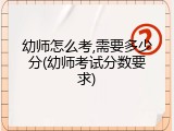 幼师怎么考,需要多少分(幼师考试分数要求)