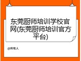 东莞厨师培训学校官网(东莞厨师培训官方平台)