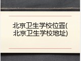 北京卫生学校位置(北京卫生学校地址)
