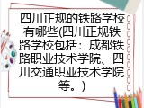 四川正规的铁路学校有哪些(四川正规铁路学校包括：成都铁路职业技术学院、四川交通职业技术学院等。)