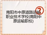 南阳市中原道路运输职业技术学校(南阳中原运输职校)