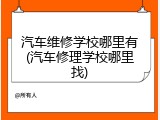 汽车维修学校哪里有(汽车修理学校哪里找)