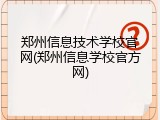郑州信息技术学校官网(郑州信息学校官方网)