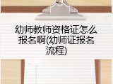 幼师教师资格证怎么报名啊(幼师证报名流程)