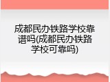 成都民办铁路学校靠谱吗(成都民办铁路学校可靠吗)