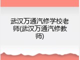 武汉万通汽修学校老师(武汉万通汽修教师)