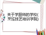 关于学厨师的学校(烹饪技艺培训学院)