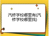 汽修学校哪里有(汽修学校哪里找)