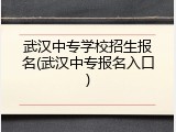 武汉中专学校招生报名(武汉中专报名入口)