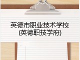 英德市职业技术学校(英德职技学府)