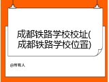 成都铁路学校校址(成都铁路学校位置)