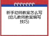 新手幼师教案怎么写(幼儿教师教案编写技巧)