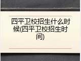 四平卫校招生什么时候(四平卫校招生时间)