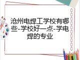 沧州电焊工学校有哪些-学校好一点-学电焊的专业